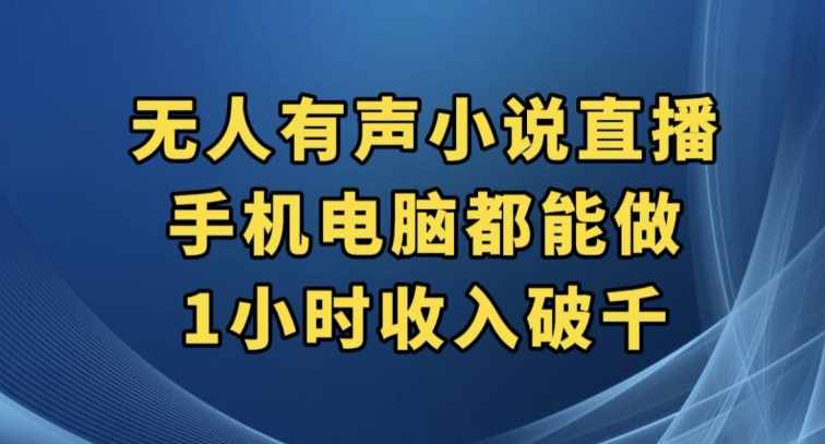 抖音无人有声小说直播，手机电脑都能做，1小时收入破千【揭秘】-泰戈创艺资源库
