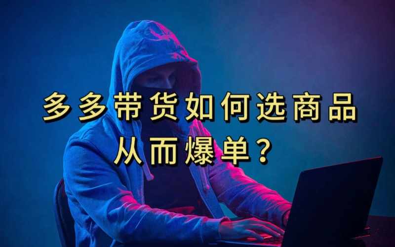 多多视频带货选什么商品链接才能爆单，10分钟教会你，爆单不是浮云【揭秘】-泰戈创艺资源库