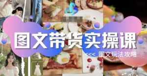 图文带货实操课，图文玩法攻略玩法-泰戈创艺资源库