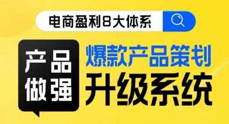 电商盈利8大体系 ·产品做强​爆款产品策划系统升级线上课，全盘布局更能实现利润突破-泰戈创艺资源库