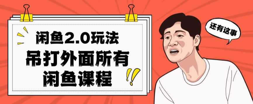 闲鱼2.0玩法单号每天日入2000,吊打市面所有课程-泰戈创艺资源库