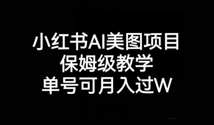 小红书AI美图项目，保姆级教学，单号即可月入过万-泰戈创艺资源库