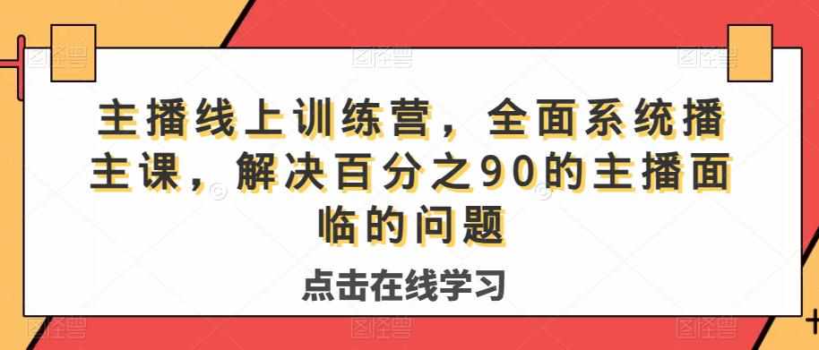 主播线上训练营,全面系统播主课,解决分百之90的主播面的临问题-泰戈创艺资源库