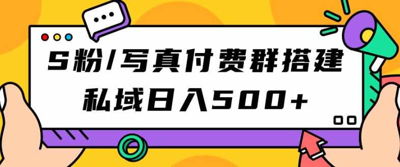 S粉/写真付费群搭建：私域日入500+（教程+源码）【揭秘】-泰戈创艺资源库