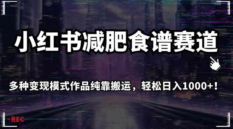 小红书减肥食谱赛道，多种变现模式作品纯靠搬运，轻松日入1000+！【揭秘】-泰戈创艺资源库