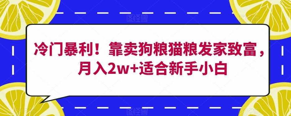 冷门暴利！靠卖狗粮猫粮发家致富，月入2w+适合新手小白【揭秘】-泰戈创艺资源库