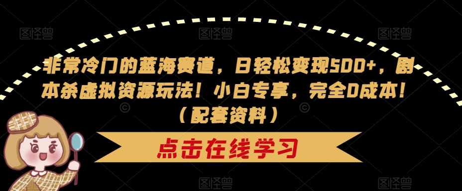 非常冷门的蓝海赛道,日轻松变现500+,剧本杀虚拟资源玩法!小白专享,完全0成本!(配套资料)-泰戈创艺资源库