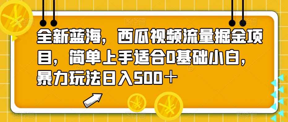 全新蓝海,西瓜视频流量掘金项目,简单上手适合0基础小白,暴力玩法日入500+【揭秘】-泰戈创艺资源库