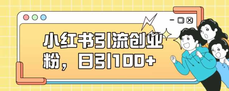 小红书引流创业粉，日引100+【揭秘】-泰戈创艺资源库