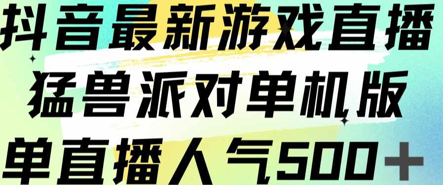 抖音最新游戏直播猛兽派对单机版单直播人气500+-泰戈创艺资源库