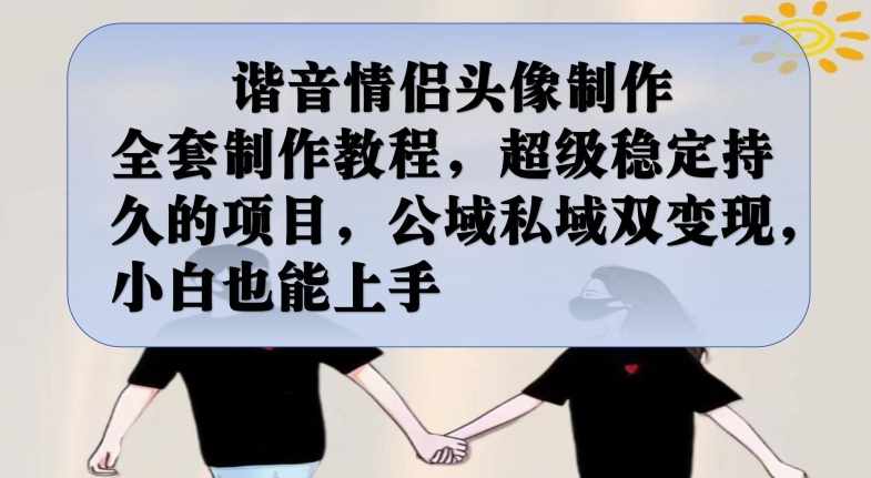 谐音情侣头像制作全套制作教程，超级稳定持久的项目，公域私域双变现，小白也能上手【揭秘】-泰戈创艺资源库