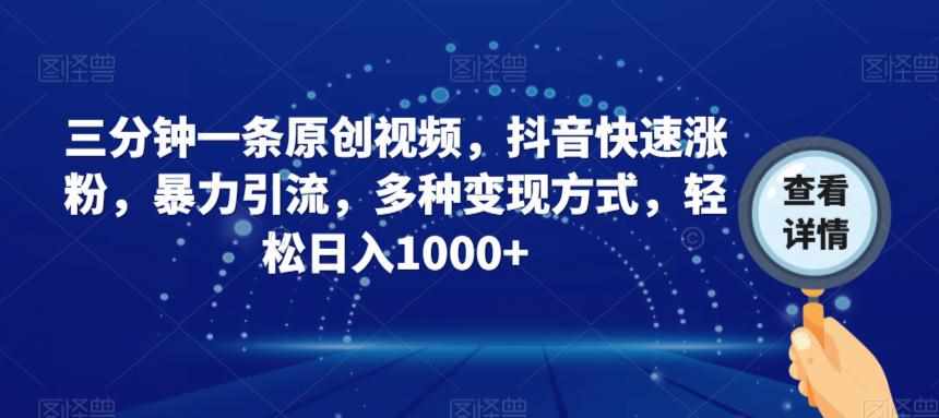 三分钟一条原创视频，抖音快速涨粉，暴力引流，多种变现方式，轻松日入1000+【揭秘】-泰戈创艺资源库