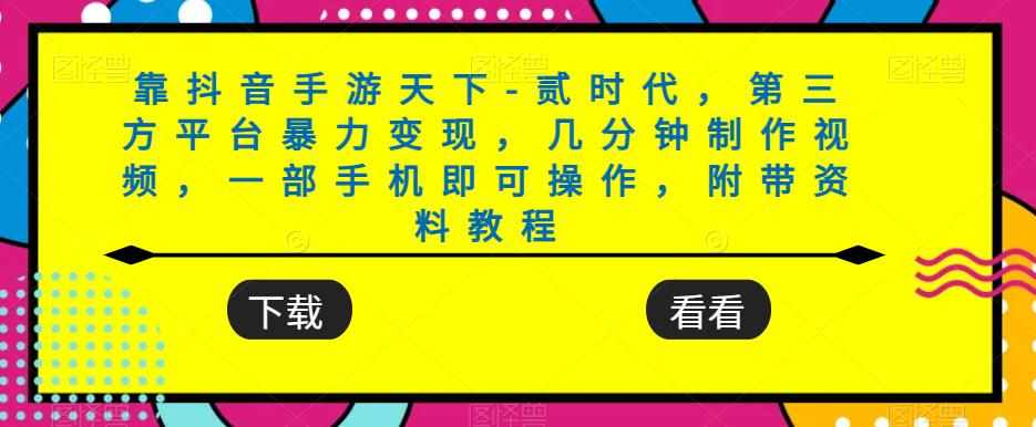 靠抖音手游天下-贰时代，第三方平台暴力变现，几分钟制作视频，一部手机即可操作，附带资料教程-泰戈创艺资源库