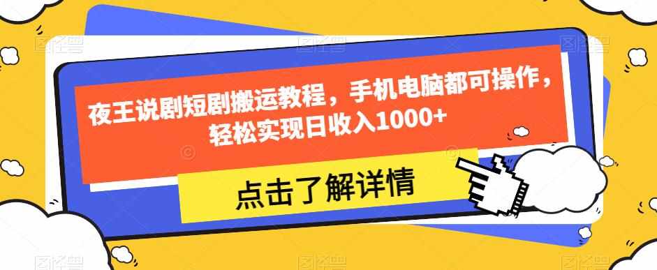 夜王说剧短剧搬运教程，手机电脑都可操作，轻松实现日收入1000+-泰戈创艺资源库