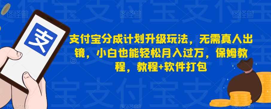 支付宝分成计划升级玩法，无需真人出镜，小白也能轻松月入过万，保姆教程，教程+软件打包-泰戈创艺资源库