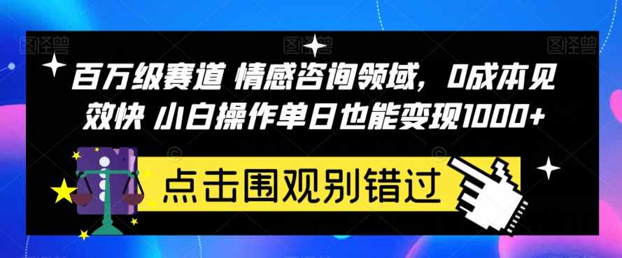百万级赛道情感咨询领域，0成本见效快小白操作单日也能变现1000+【揭秘】-泰戈创艺资源库