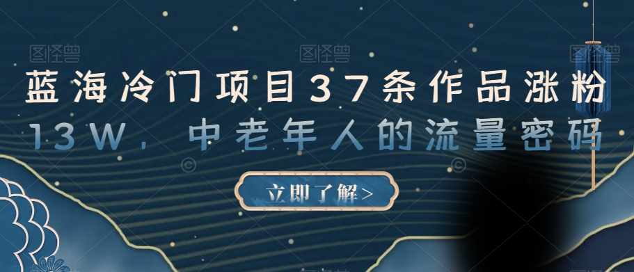 蓝海冷门项目37条作品涨粉13W，中老年人的流量密码【揭秘】-泰戈创艺资源库