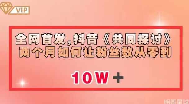 全网首发，抖音《共同探讨》两个月如何让粉丝数从零到10w【揭秘】-泰戈创艺资源库