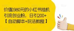 价值1980元的小红书挂机引流创业粉，日引200+【自动脚本+玩法教程】【揭秘】-泰戈创艺资源库