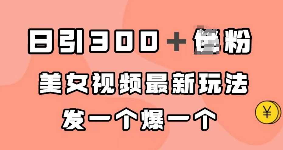 日引300＋男粉，美女视频最新玩法，发一个爆一个【揭秘】-泰戈创艺资源库