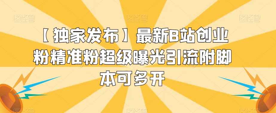 【独家发布】最新B站创业粉精准粉超级曝光引流附脚本可多开【揭秘】-泰戈创艺资源库