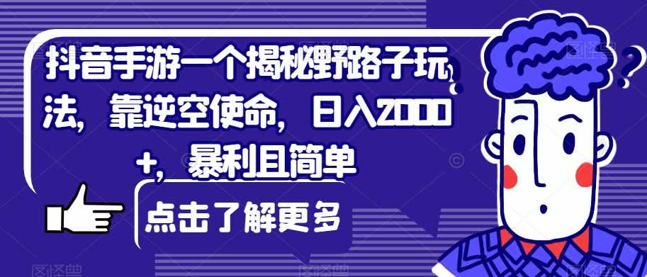 抖音手游一个揭秘野路子玩法，靠逆空使命，日入2000+，暴利且简单【揭秘】-泰戈创艺资源库