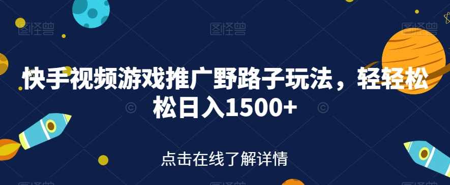 快手视频游戏推广野路子玩法，轻轻松松日入1500+【揭秘】-泰戈创艺资源库