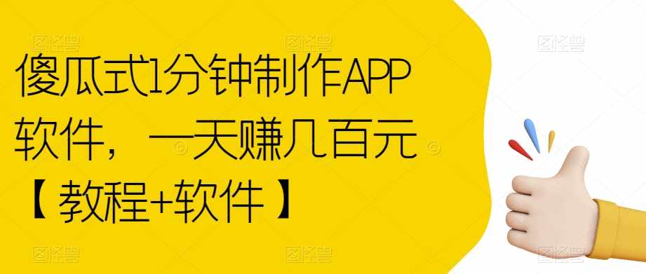 傻瓜式1分钟制作APP软件，一天赚几百元【教程+软件】【揭秘】-泰戈创艺资源库