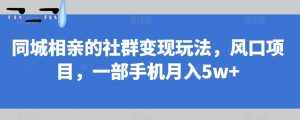 同城相亲的社群变现玩法,风口项目,一部手机月入5w+【揭秘】-泰戈创艺资源库