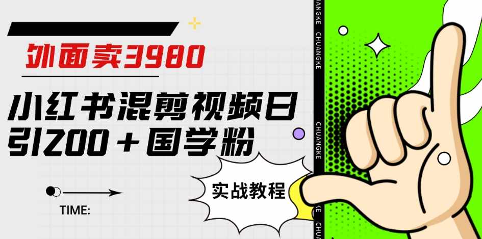 外面卖3980小红书混剪视频日引200+国学粉实战教程【揭秘】-泰戈创艺资源库