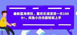 最新蓝海项目，靠欢乐消消消一天1000+，闲鱼小白也能轻松上手【揭秘】-泰戈创艺资源库