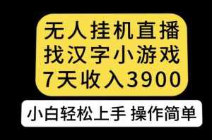 无人直播找汉字小游戏新玩法,7天收益3900,小白轻松上手人人可操作【揭秘】-泰戈创艺资源库