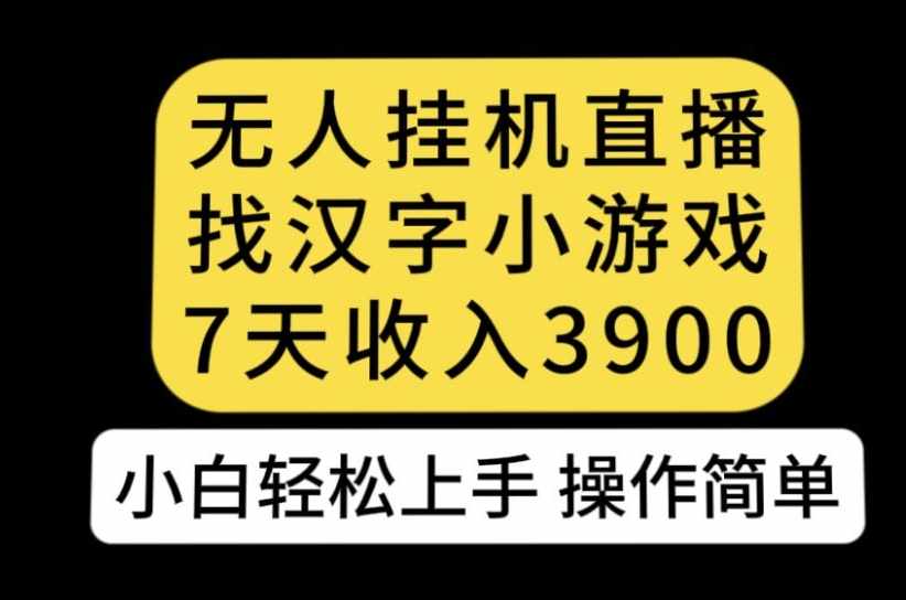 无人直播找汉字小游戏新玩法，7天收益3900，小白轻松上手人人可操作【揭秘】-泰戈创艺资源库