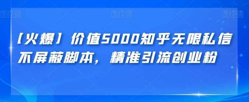 【火爆】价值5000知乎无限私信不屏蔽脚本，精准引流创业粉【揭秘】-泰戈创艺资源库