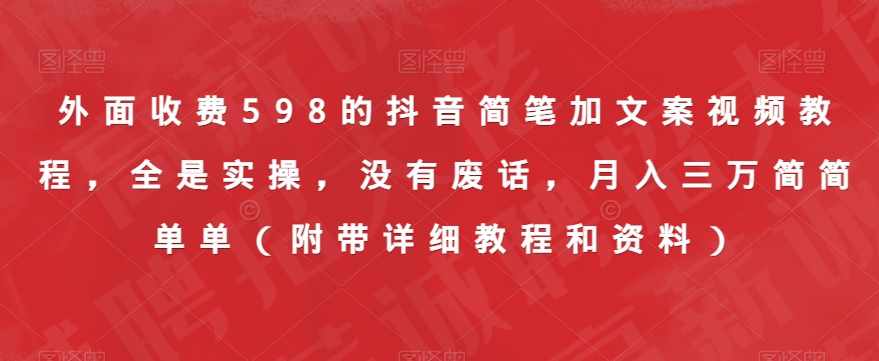 外面收费598的抖音简笔加文案视频教程，全是实操，没有废话，月入三万简简单单（附带详细教程和资料）-泰戈创艺资源库