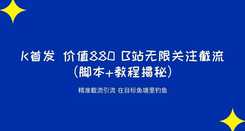 K首发价值880 B站无限关注截流精准引流（脚本+教程揭秘）-泰戈创艺资源库