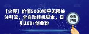【火爆】价值5000知乎无限关注引流，全自动挂机脚本，日引100+创业粉-泰戈创艺资源库