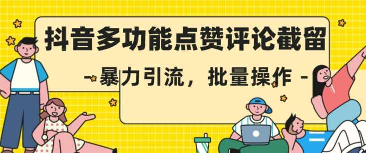 抖音多功能点赞评论截留，暴力引流，批量操作【揭秘】-泰戈创艺资源库