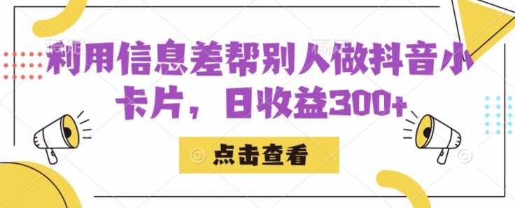利用信息查帮别人做抖音小卡片，日收益300+【揭秘】-泰戈创艺资源库