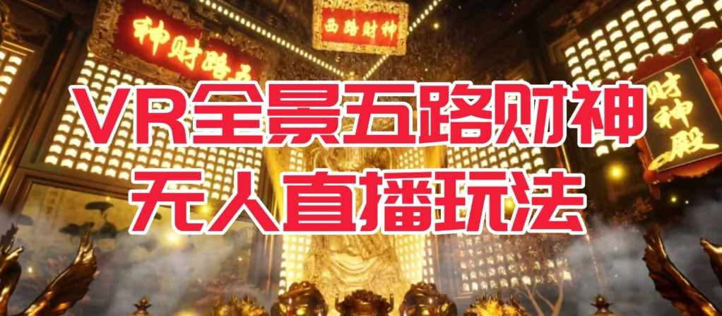 VR全景模式五路财神无人直播玩法，抖音目前最火的玩法独家制作【吸金又吸睛】-泰戈创艺资源库