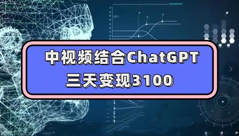中视频结合ChatGPT，三天变现3100，人人可做玩法思路实操教学【揭秘】-泰戈创艺资源库