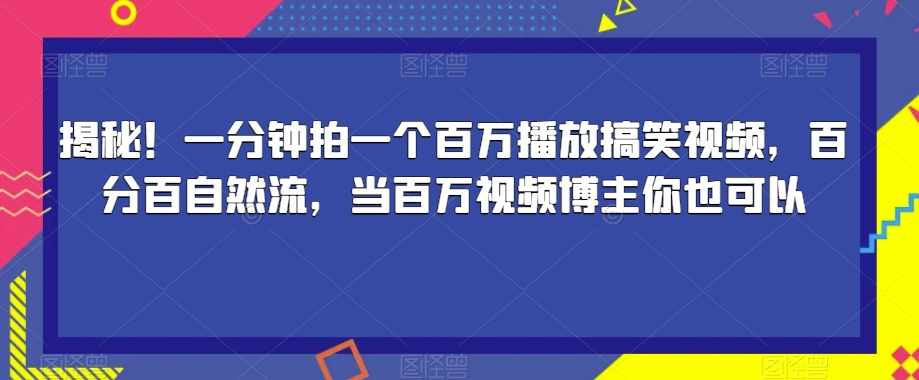 揭秘！一分钟拍一个百万播放搞笑视频，百分百自然流，当百万视频博主你也可以-泰戈创艺资源库