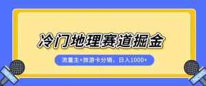 冷门地理赛道流量主+旅游卡分销全新课程,日入四位数,小白容易上手-泰戈创艺资源库