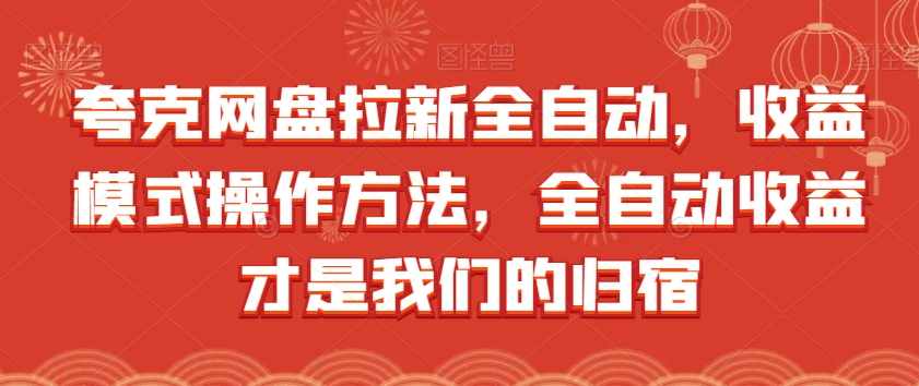 夸克网盘拉新全自动，收益模式操作方法，全自动收益才是我们的归宿-泰戈创艺资源库