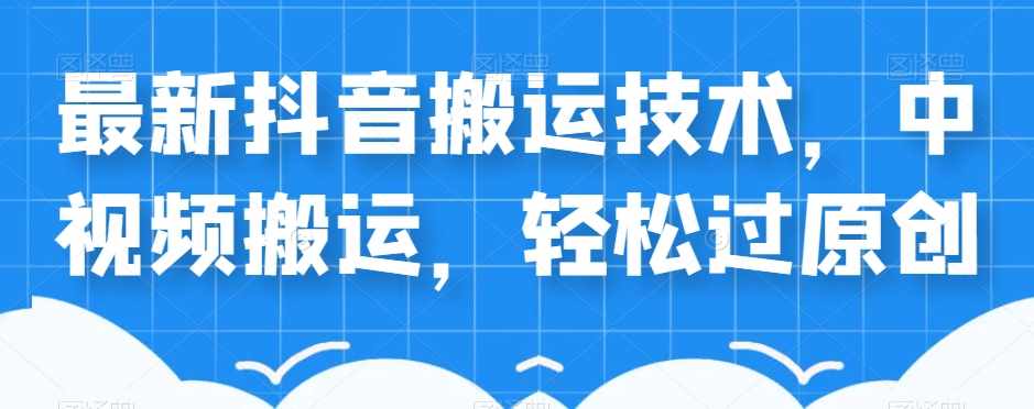 外卖598元的最新抖音搬运技术，中视频搬运，轻松过原创-泰戈创艺资源库