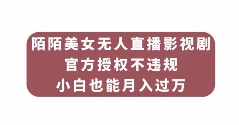 陌陌美女无人直播影视剧，官方授权不违规不封号，小白也能月入过万-泰戈创艺资源库