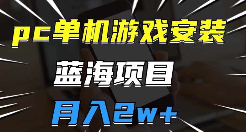 pc单机游戏安装包,蓝海项目,操作简单,小白可直接上手,月入2w【揭秘】-泰戈创艺资源库