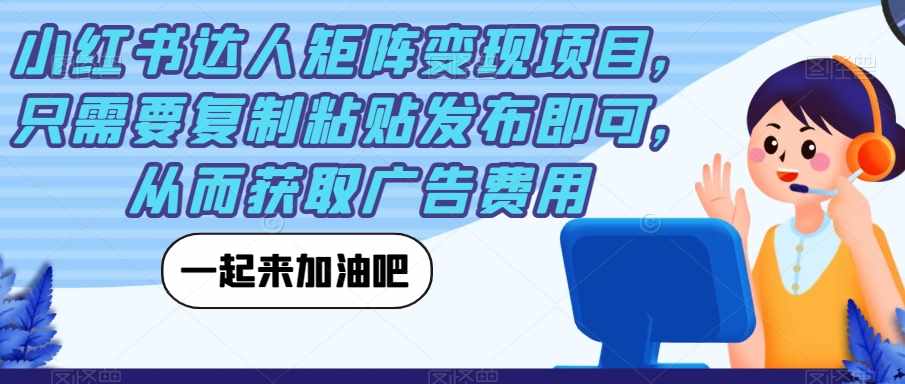 小红书达人矩阵变现项目，只需要复制粘贴发布即可，从而获取广告费用-泰戈创艺资源库