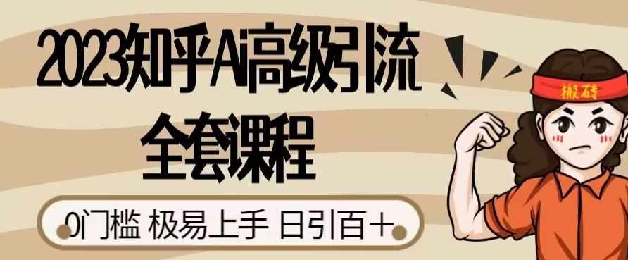 2023知乎Ai高级引流全套课程,0门槛极易上手,日引100+-泰戈创艺资源库