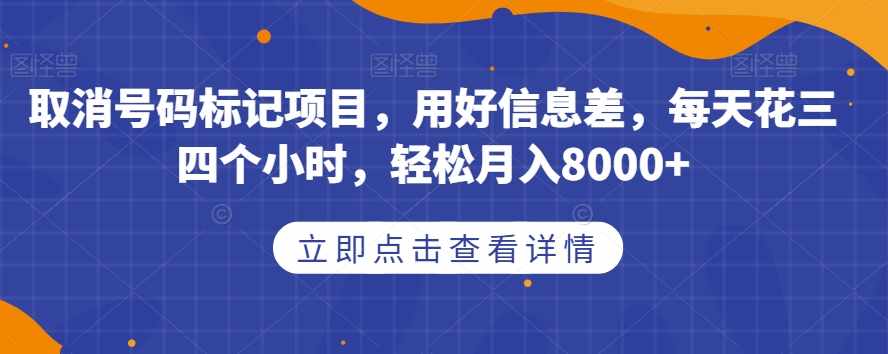 取消号码标记项目，用好信息差，每天花三四个小时，轻松月入8000+【揭秘】-泰戈创艺资源库